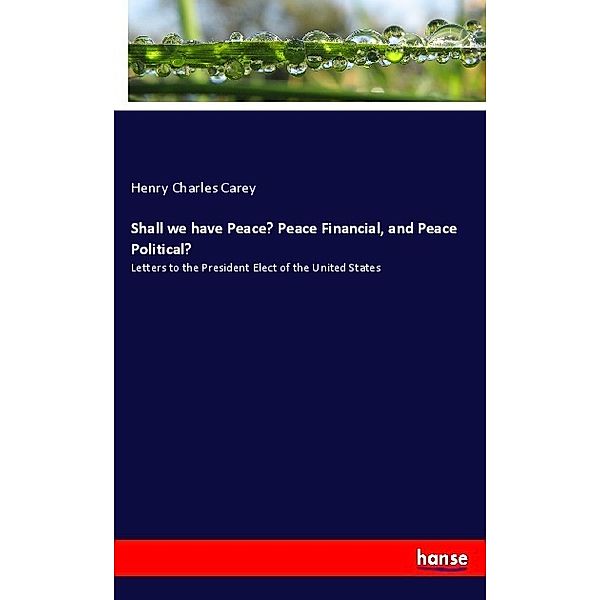 Shall we have Peace? Peace Financial, and Peace Political?, Henry Charles Carey