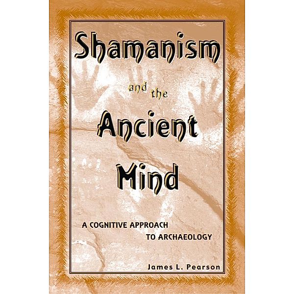 Shamanism and the Ancient Mind / Archaeology of Religion, James L. Pearson
