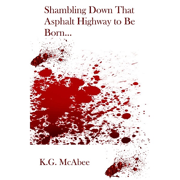 Shambling Down that Asphalt Highway to Be Born..., K.G. McAbee