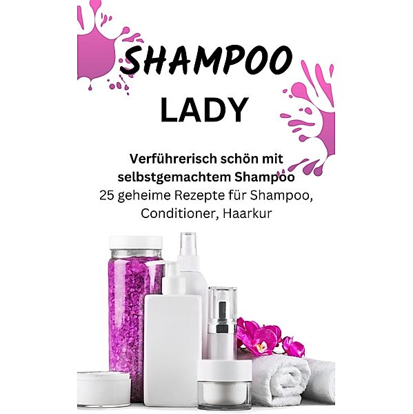 SHAMPOO LADY -  Verführerisch schön mit selbstgemachtem Shampoo., James Thomas Batler