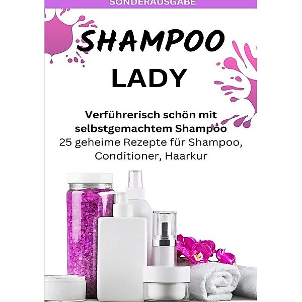 SHAMPOO LADY - Verführerisch schön mit selbstgemachtem Shampoo: 25 geheime Rezepte für Shampoo, Conditioner, Haarkur - Sonderausgabe laktosefreie Rezepte, JAMES THOMAS BATLER