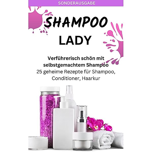 SHAMPOO LADY - Verführerisch schön mit selbstgemachtem Shampoo: 25 geheime Rezepte für Shampoo, James Thomas Batler