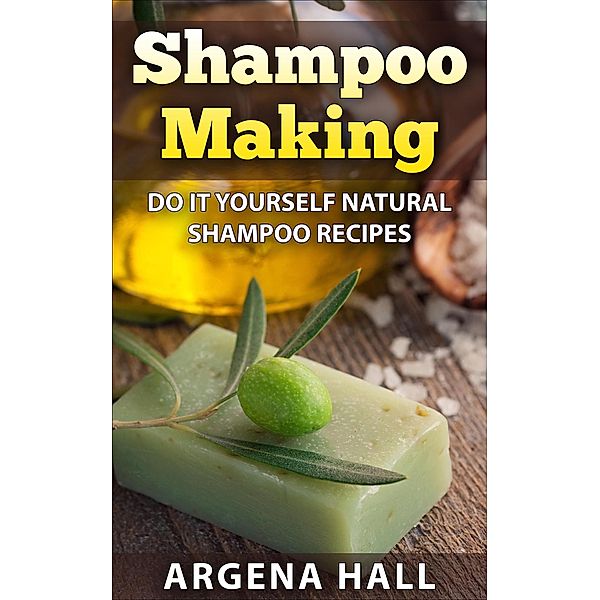 Shampoo Making: Do It Yourself Shampoo Recipes, Argena Hall