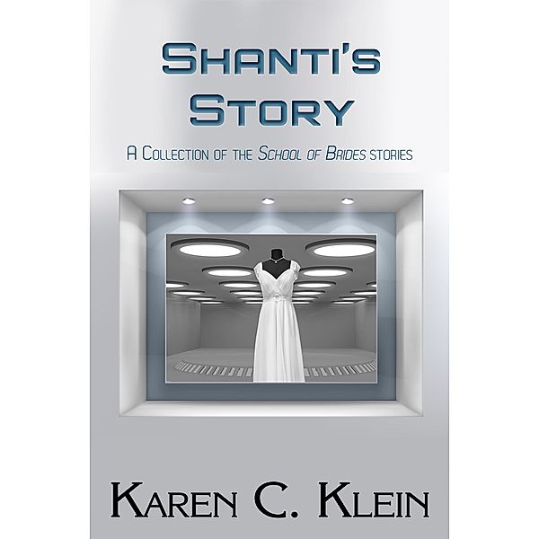 Shanti's Story:  A Collection of the School of Brides Stories / School of Brides, Karen C. Klein