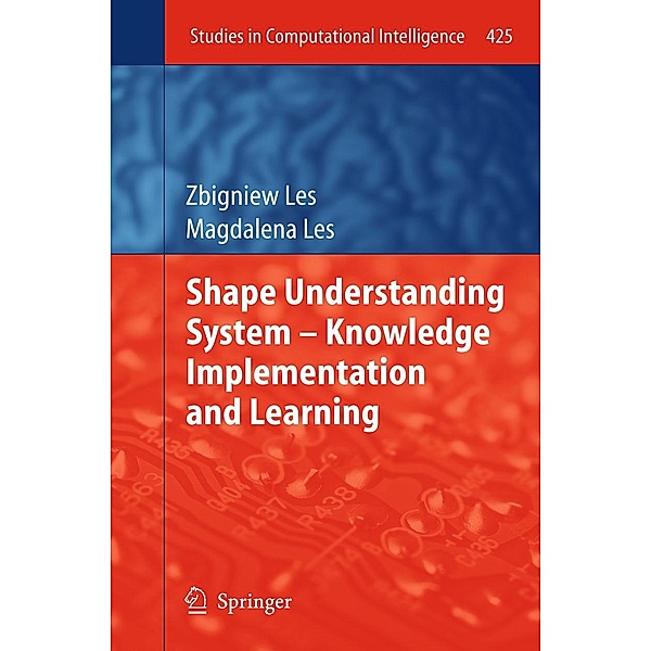 Shape Understanding System - Knowledge Implementation and Learning / Studies in Computational Intelligence Bd.425, Zbigniew Les, Magdalena Les