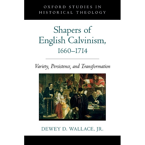 Shapers of English Calvinism, 1660-1714, Dewey D. Jr. Wallace