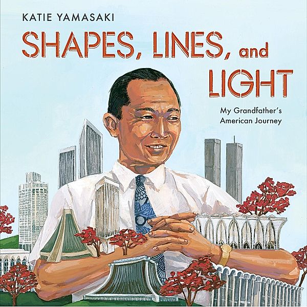 Shapes, Lines, and Light: My Grandfather's American Journey, Katie Yamasaki