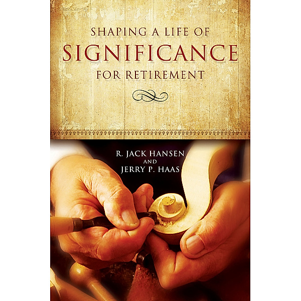 Shaping a Life of Significance for Retirement, Jerry P. Haas, R. Jack Hansen