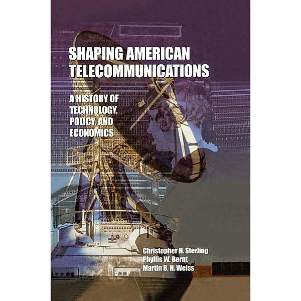 Shaping American Telecommunications, Christopher Sterling, Phyllis W. Bernt, Martin B. H. Weiss