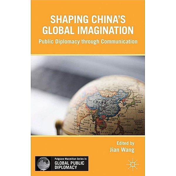 Shaping China's Global Imagination / Palgrave Macmillan Series in Global Public Diplomacy, J. Wang