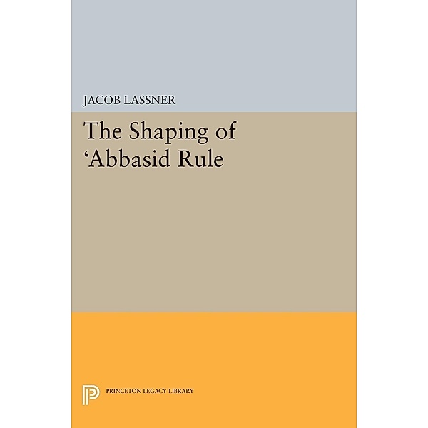 Shaping of 'Abbasid Rule / Princeton Studies on the Near East, Jacob Lassner