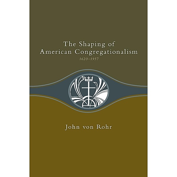 Shaping of American Congregationalism 1620-1957, John von Rohr