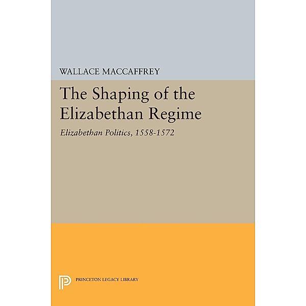 Shaping of the Elizabethan Regime / Princeton Legacy Library Bd.2076, Wallace T. Maccaffrey