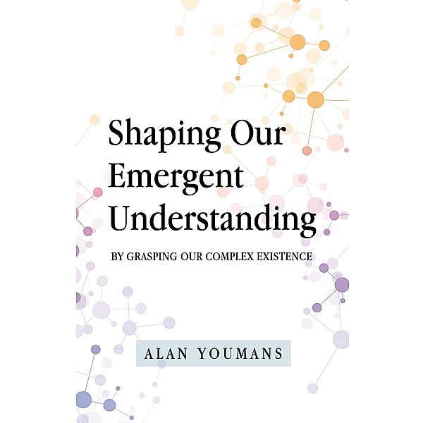 Shaping Our Emergent Understanding, Alan Youmans