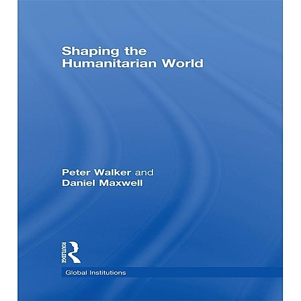 Shaping the Humanitarian World, Daniel G Maxwell, Peter Walker