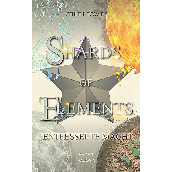 SHARDS OF ELEMENTS - Entfesselte Macht (Band 3), Celine I. Rowley