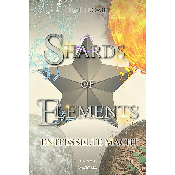 SHARDS OF ELEMENTS - Entfesselte Macht (Band 3), Celine I. Rowley