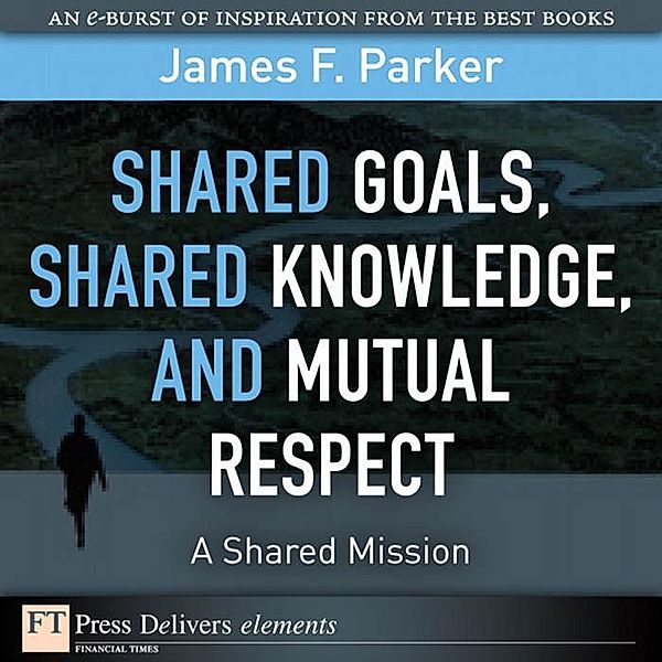 Shared Goals, Shared Knowledge, and Mutual Respect = A Shared Mission, James Parker