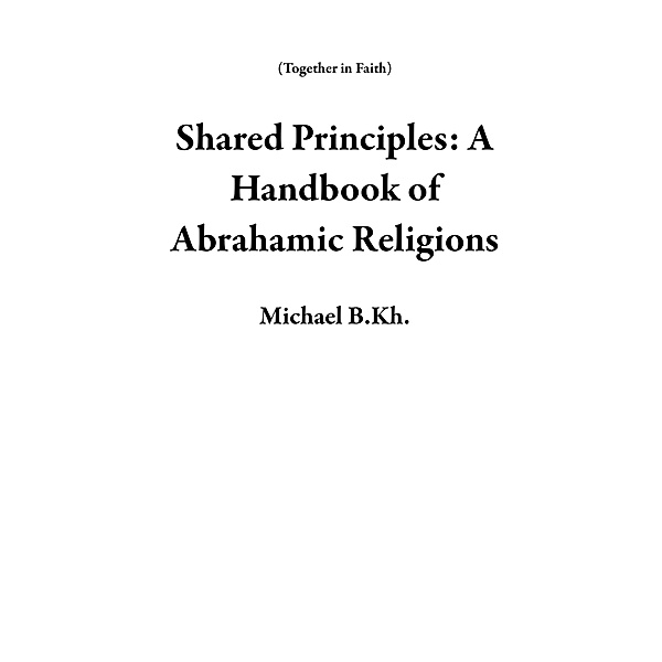 Shared Principles: A Handbook of Abrahamic Religions (Together in Faith) / Together in Faith, Michael B. Kh.