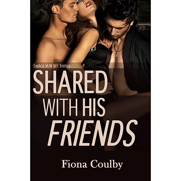 Shared With His Friends (Explicit M/M M/F erotica) / Shared, Fiona Coulby