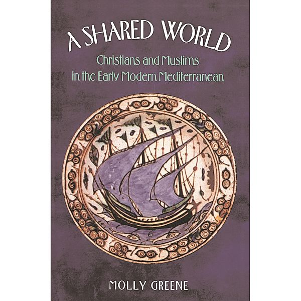 Shared World / Jews, Christians, and Muslims from the Ancient to the Modern World, Molly Greene