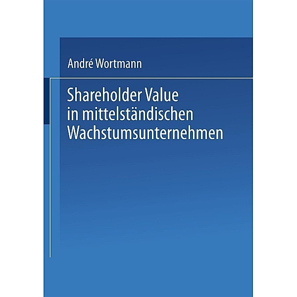 Shareholder Value in mittelständischen Wachstumsunternehmen / Gabler Edition Wissenschaft, André Wortmann
