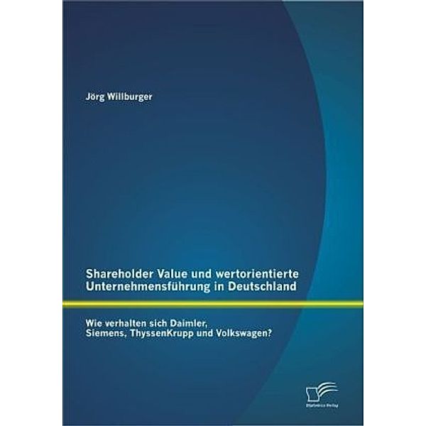 Shareholder Value und wertorientierte Unternehmensführung in Deutschland, Jörg Willburger