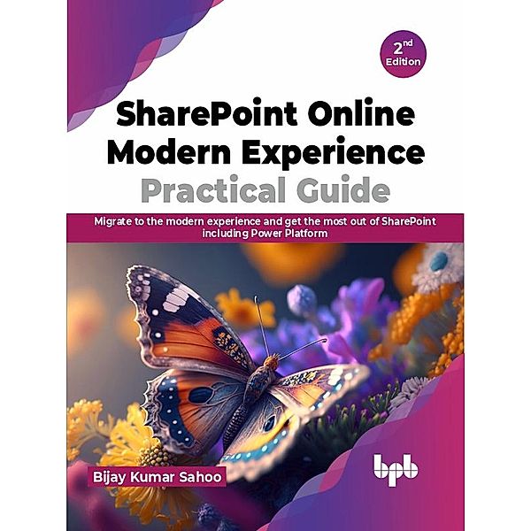 SharePoint Online Modern Experience Practical Guide: Migrate to the modern experience and get the most out of SharePoint including Power Platform - 2nd Edition, Bijay Kumar Sahoo