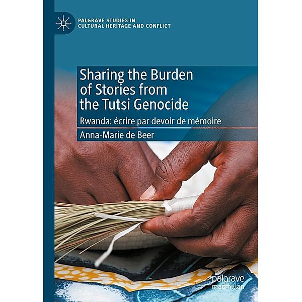 Sharing the Burden of Stories from the Tutsi Genocide / Palgrave Studies in Cultural Heritage and Conflict, Anna-Marie de Beer