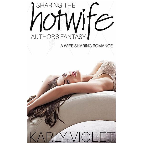 Sharing The Hotwife Author's Fantasy - A Wife Sharing Romance (My Wife - The Hotwife Author, #2), Karly Violet