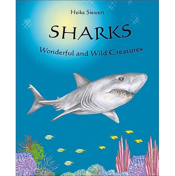 Sharks -  Wonderful and Wild Creatures, Heike Siewert