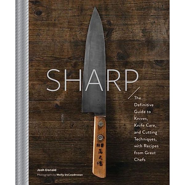 Sharp: The Definitive Introduction to Knives, Sharpening, and Cutting Techniques, with Recipes from Great Chefs, Josh Donald