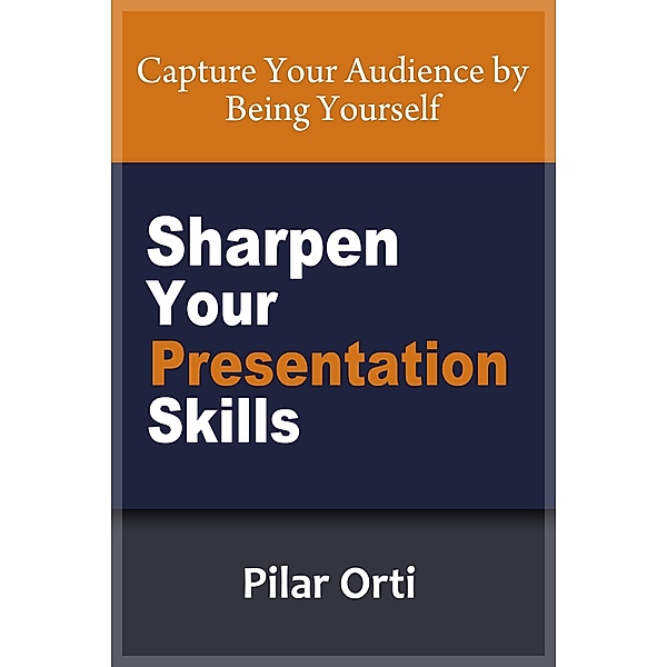Sharpen Your Presentation Skills, Pilar Orti