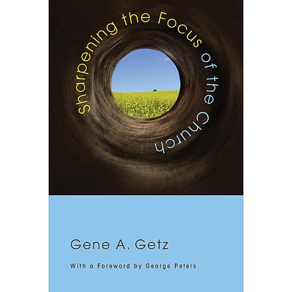 Sharpening the Focus of the Church, Gene A. Getz