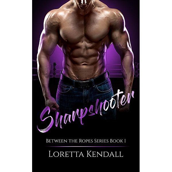 Sharpshooter (Between the Ropes, #1) / Between the Ropes, Loretta Kendall