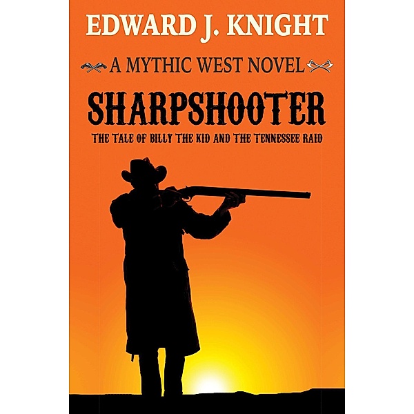 Sharpshooter: The Tale of Billy the Kid and the Tennessee Raid (The Mythic West, #2) / The Mythic West, Edward J. Knight