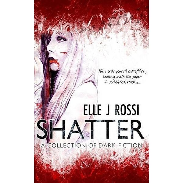 Shatter: A Collection of Dark Fiction, Elle J Rossi