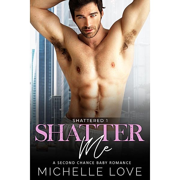 Shatter Me: A Second Chance Baby Romance (Shattered, #1) / Shattered, Michelle Love