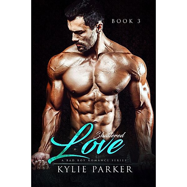 Shattered Billionaire Series: Shattered Love: A Bad Boy Billionaire Romance (Shattered Billionaire Series, #3), Kylie Parker