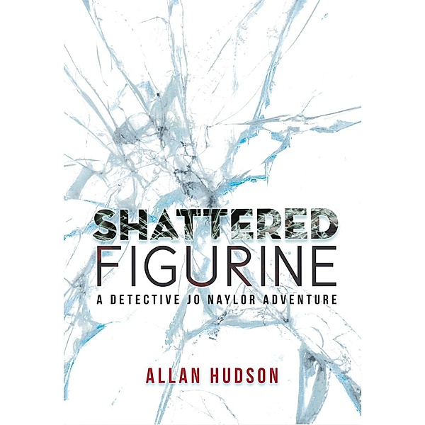Shattered Figurine (Det. Jo Naylor Adventures, #1) / Det. Jo Naylor Adventures, Allan Hudson