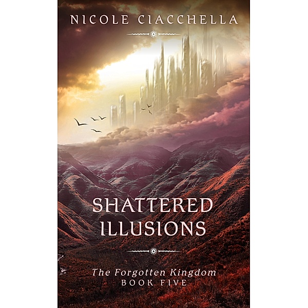Shattered Illusions (The Forgotten Kingdom, #5) / The Forgotten Kingdom, Nicole Ciacchella