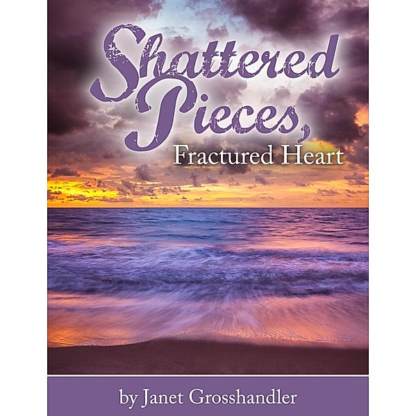 Shattered Pieces, Fractured Heart, Janet Grosshandler