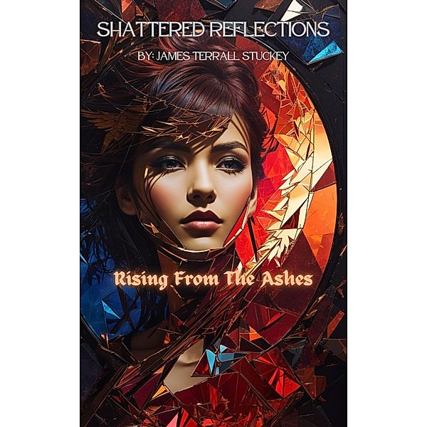 Shattered Reflections:Rising from the Ashes (Shattered Reflections:A Journey Into Narcissim, #2) / Shattered Reflections:A Journey Into Narcissim, James Terrall Stuckey