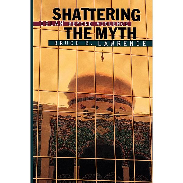 Shattering the Myth / Princeton Studies in Muslim Politics Bd.80, Bruce B. Lawrence