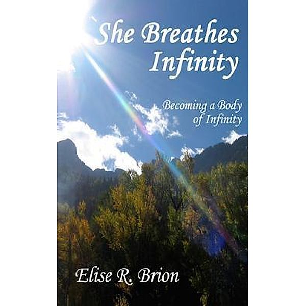 She Breathes Infinity / Bliss-Parsons Institute, LLC, Elise R Brion