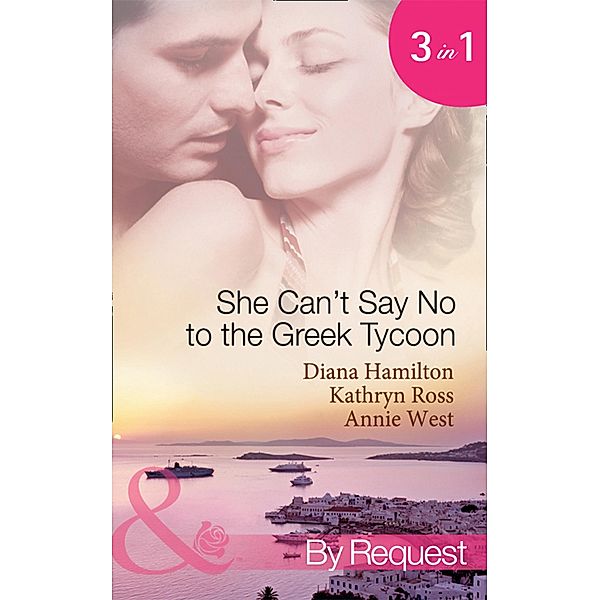 She Can't Say No To The Greek Tycoon: The Kouvaris Marriage / The Greek Tycoon's Innocent Mistress / The Greek's Convenient Mistress (Mills & Boon By Request), Diana Hamilton, Kathryn Ross, Annie West