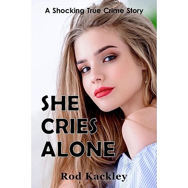 She Cries Alone (A Shocking True Crime Story) / A Shocking True Crime Story, Rod Kackley