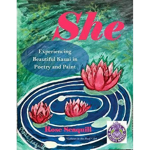 She; Experiencing Beautiful Kauai In Poetry and Paint / She Bd.1, Rose Seaquill