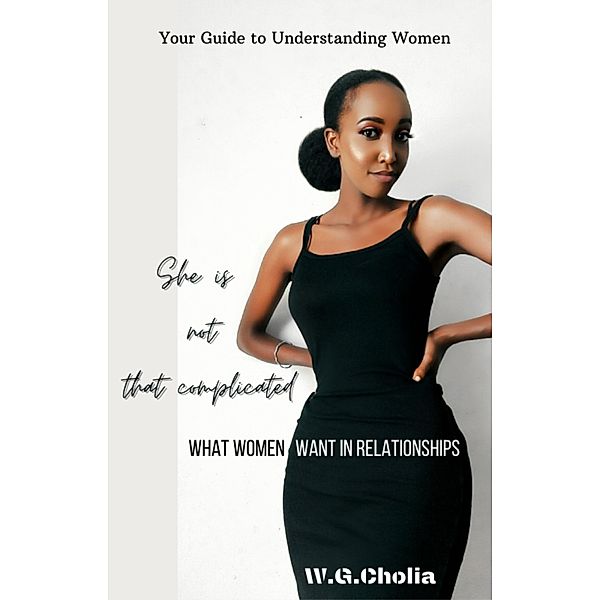 She is Not That Complicated: What Women Want in Relationships (New, #1) / New, W. G. Cholia