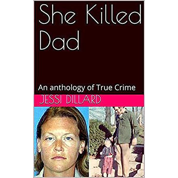 She Killed Dad : An Anthology of  True Crime, Jessi Dillard